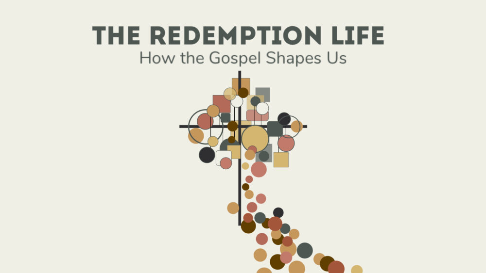 The Redemption Life: How the Gospel Shapes Us